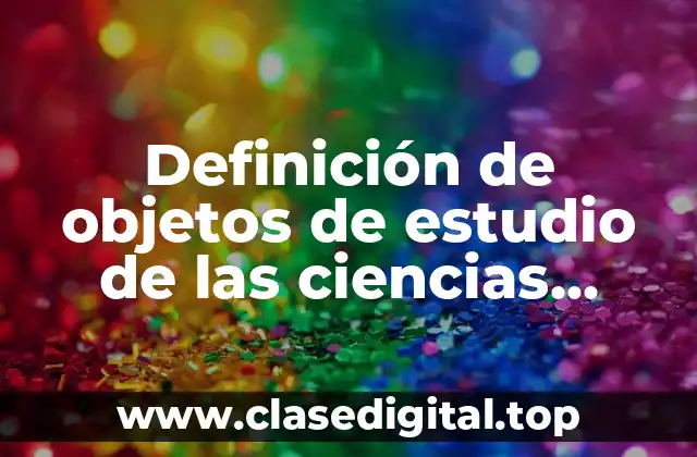 Definición de objetos de estudio de las ciencias naturales