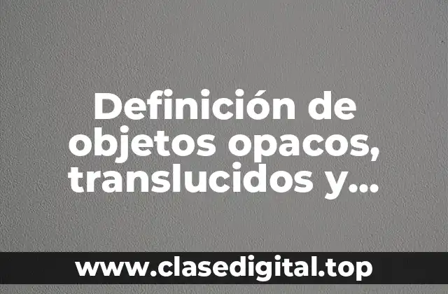 Definición de objetos opacos, translucidos y transparentes