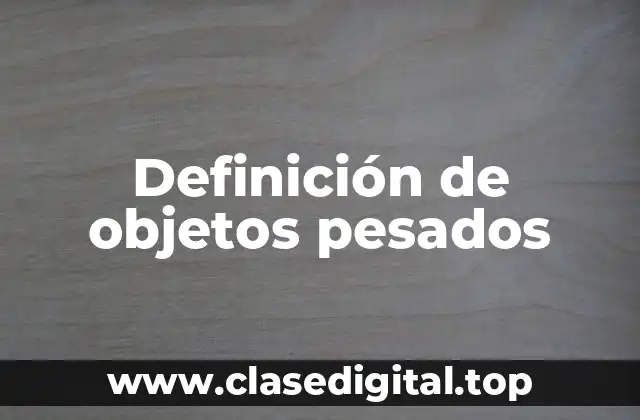 Definición de objetos pesados