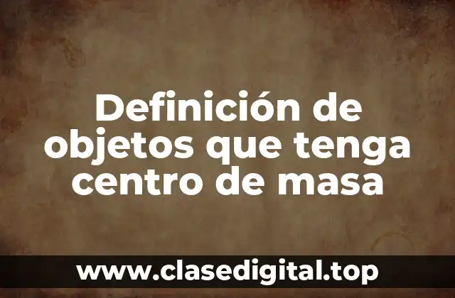Definición de objetos que tenga centro de masa