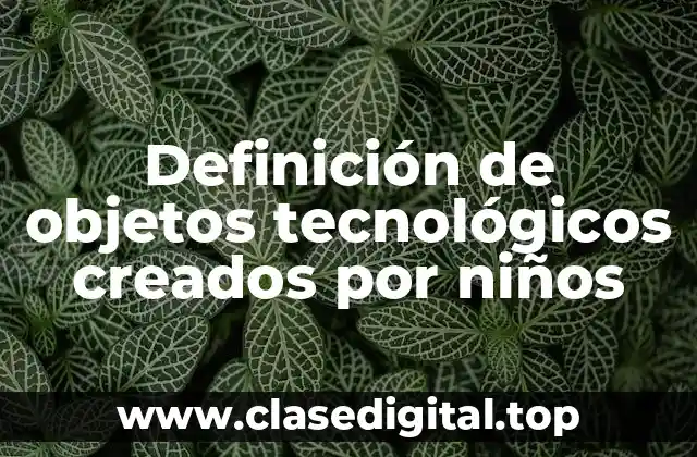 Ejemplos de objetos tecnológicos creados por niños