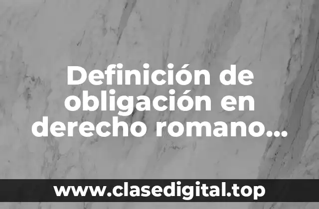 Definición de obligación en derecho romano época clásica