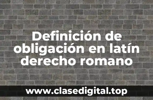 Definición de obligación en latín derecho romano