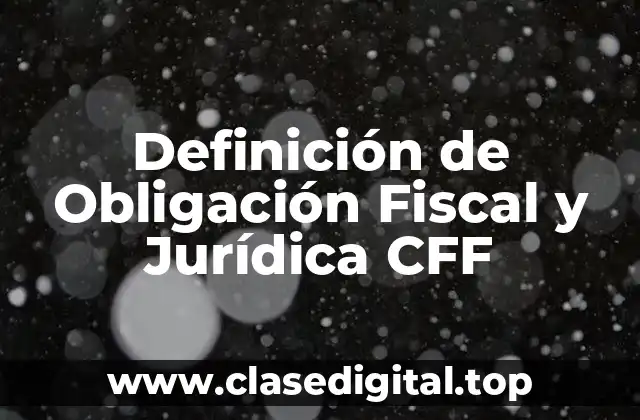 Definición de Obligación Fiscal y Jurídica CFF
