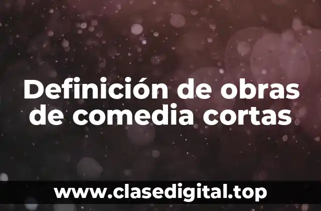 Definición de obras de comedia cortas