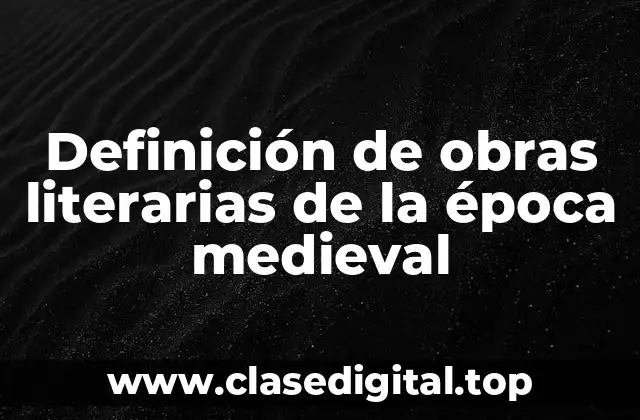 Definición de obras literarias de la época medieval