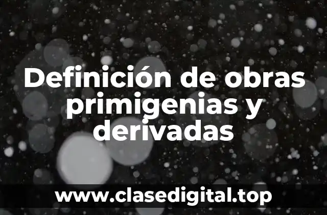 Definición de obras primigenias y derivadas