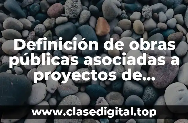 Definición de obras públicas asociadas a proyectos de infraestructura
