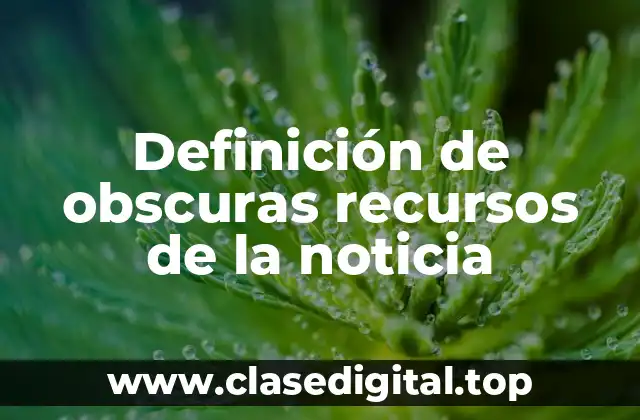 Definición de obscuras recursos de la noticia