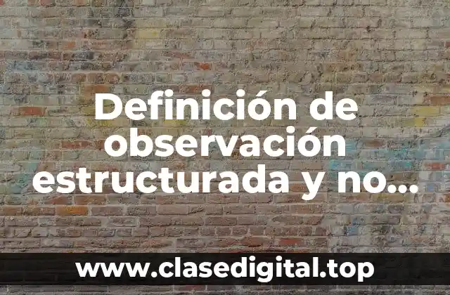Definición de observación estructurada y no estructurada