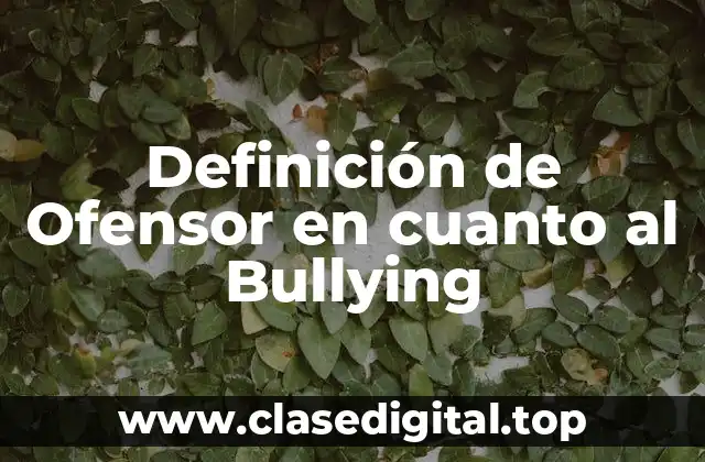 Definición de Ofensor en cuanto al Bullying