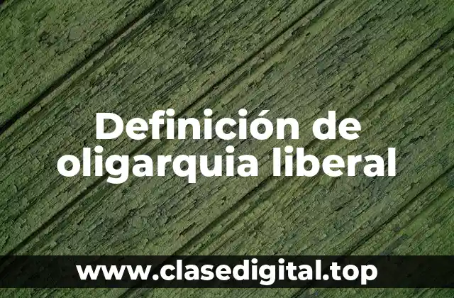 Definición de oligarquia liberal