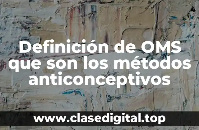 Definición de OMS que son los métodos anticonceptivos