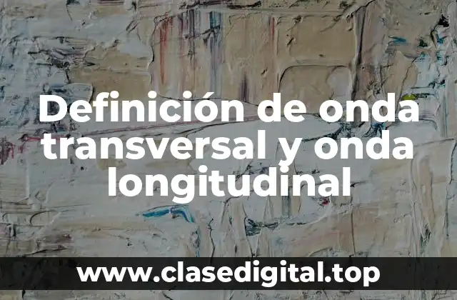 Definición de onda transversal y onda longitudinal