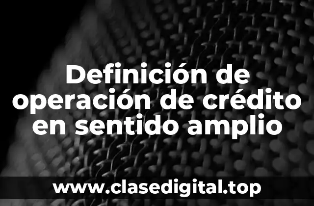 Definición de operación de crédito en sentido amplio