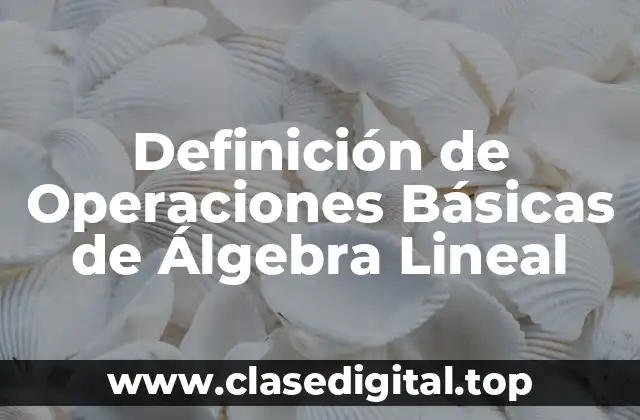 Definición de Operaciones Básicas de Álgebra Lineal