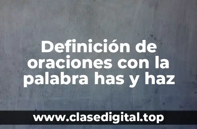 Definición de oraciones con la palabra has y haz