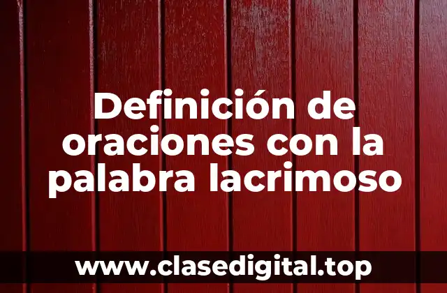 Definición de oraciones con la palabra lacrimoso