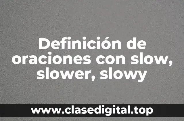 Definición de oraciones con slow, slower, slowy