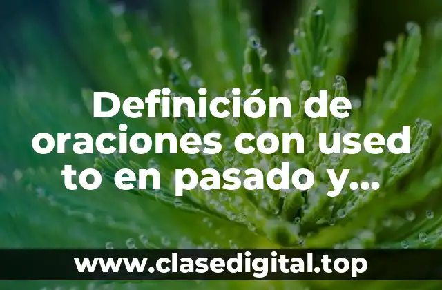 Definición de oraciones con used to en pasado y presente