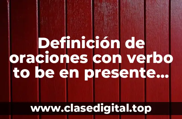 Definición de oraciones con verbo to be en presente simple