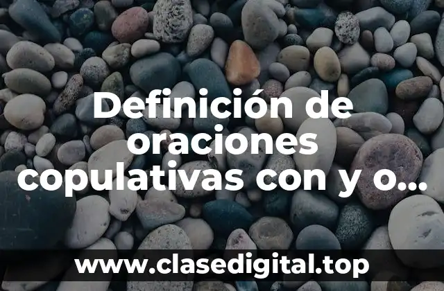 Ejemplos de oraciones copulativas con y o ni