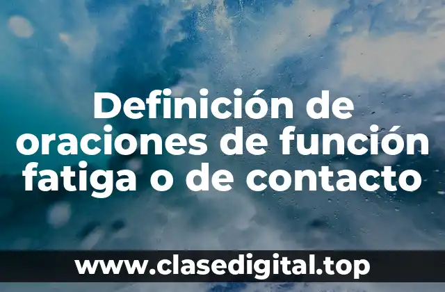 Definición de oraciones de función fatiga o de contacto