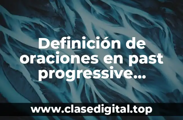Definición de oraciones en past progressive positivas, negativas e interrogativas