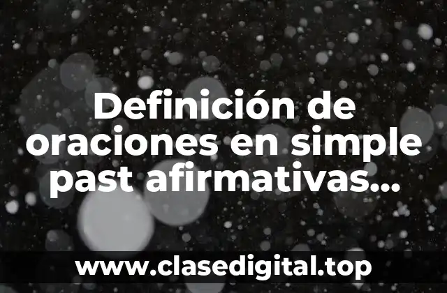 Definición de oraciones en simple past afirmativas negativas e interrogativas