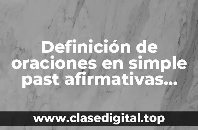 Definición de oraciones en simple past afirmativas, negativas y preguntas