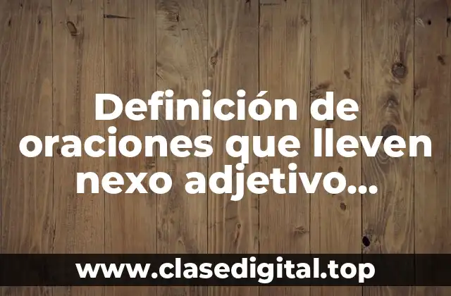 Definición de oraciones que lleven nexo adjetivo calificativo y adverbios