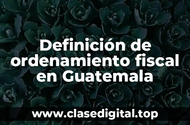 Definición de ordenamiento fiscal en Guatemala