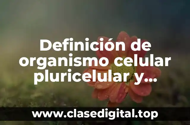 Definición de organismo celular pluricelular y multicelular