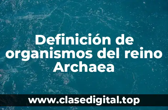Definición de organismos del reino Archaea