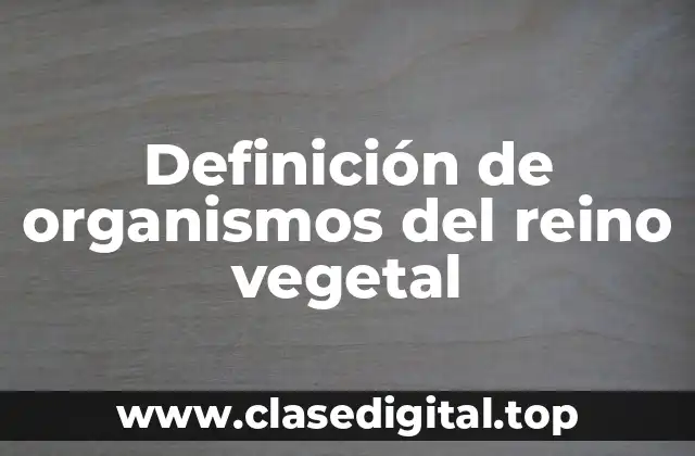 Definición de organismos del reino vegetal