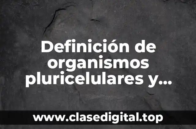 Definición de organismos pluricelulares y unicelulares