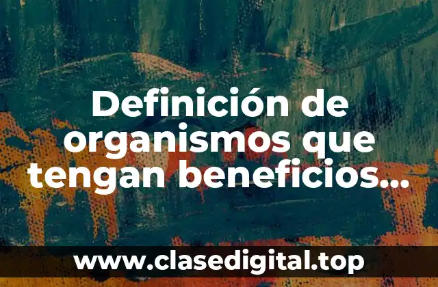 Definición de organismos que tengan beneficios para el ser humano
