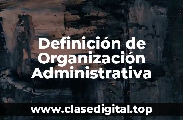 Definición Técnica de Organización Administrativa
