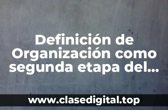 Definición de Organización como segunda etapa del proceso administrativo
