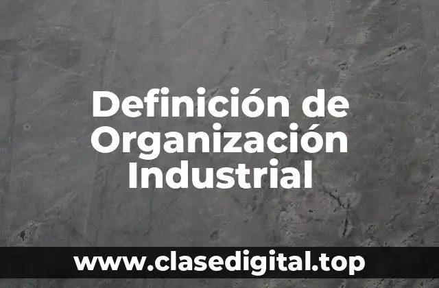 Definición de Organización Industrial