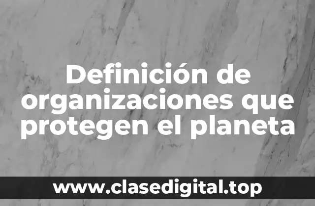 Definición de organizaciones que protegen el planeta