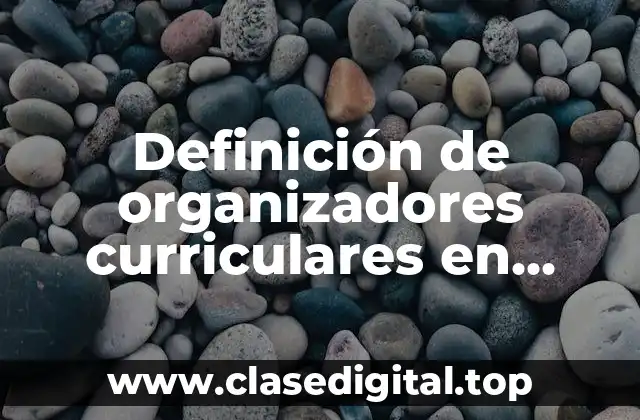 Definición de organizadores curriculares en modelo educativo