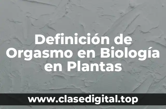 Definición de Orgasmo en Biología en Plantas