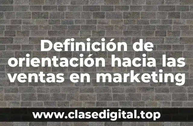 Definición de orientación hacia las ventas en marketing