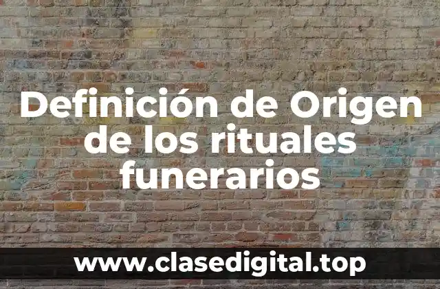 Definición de Origen de los rituales funerarios
