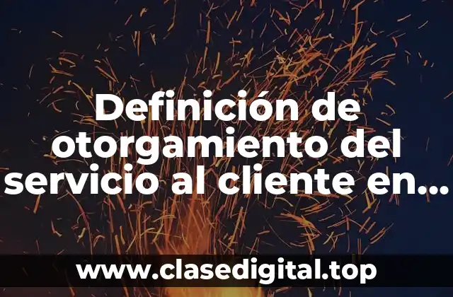 Definición de otorgamiento del servicio al cliente en una empresa