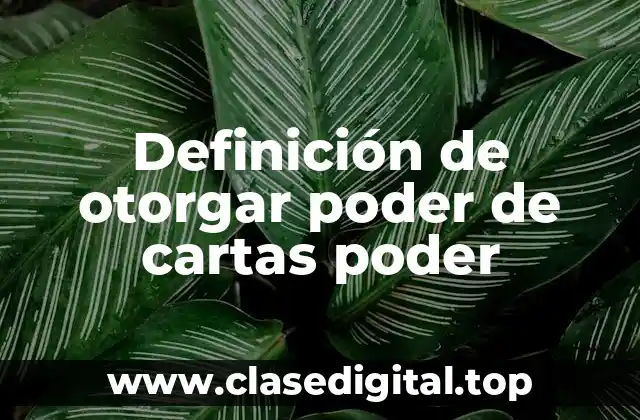 Definición de otorgar poder de cartas poder