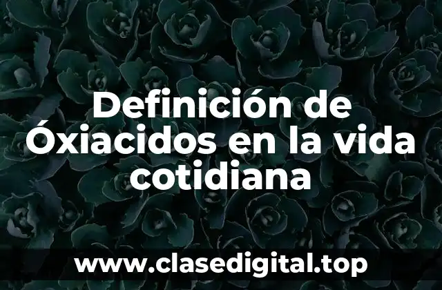 Definición de Óxiacidos en la vida cotidiana