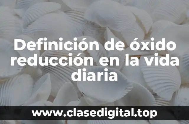 Definición de óxido reducción en la vida diaria