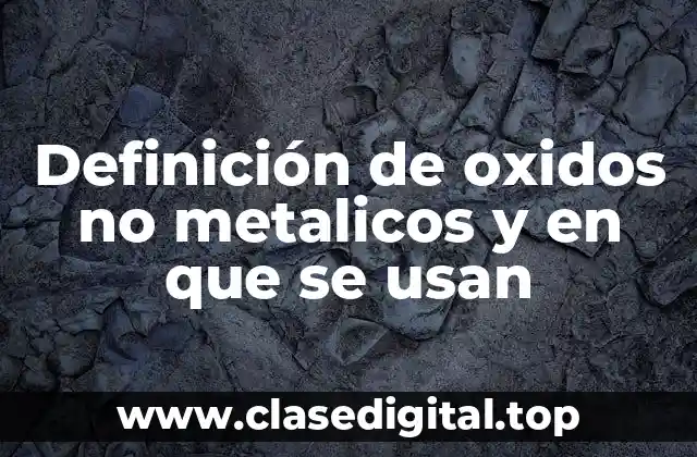 Definición de oxidos no metalicos y en que se usan